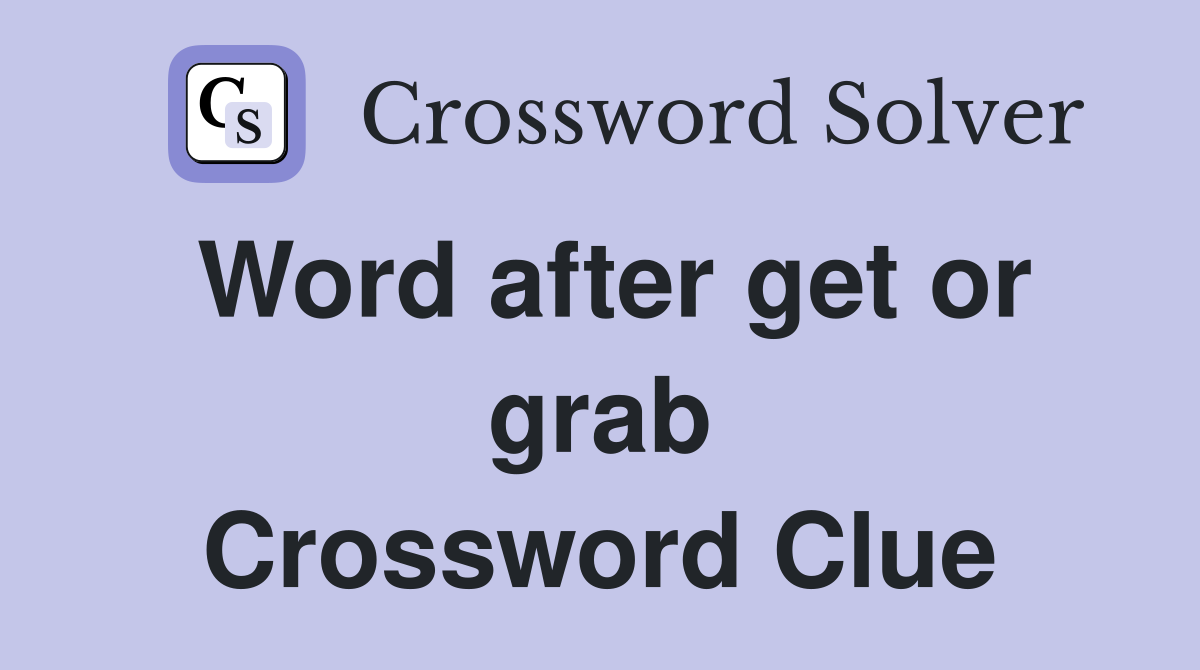 Word after get or grab Crossword Clue