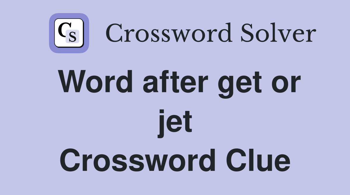Word after get or jet Crossword Clue