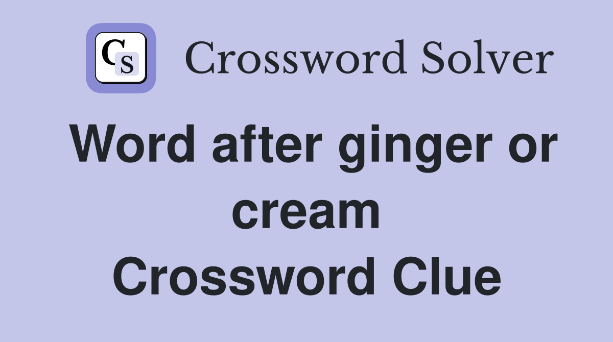 Word after ginger or cream Crossword Clue