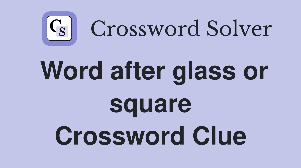 Word after glass or square Crossword Clue