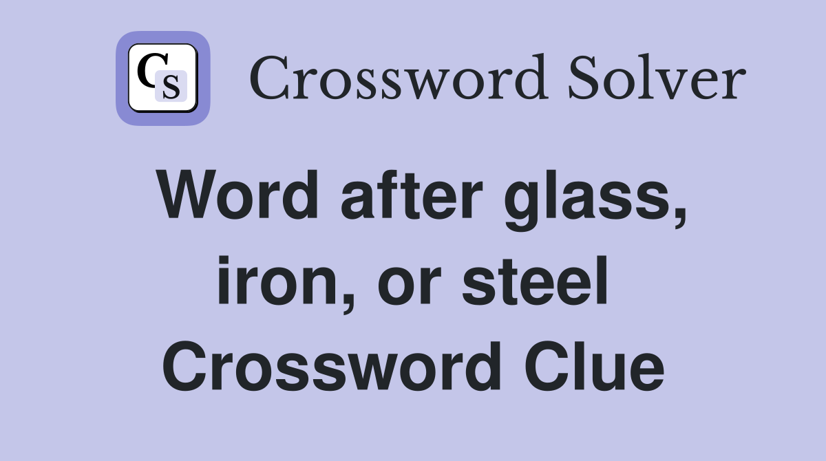 Word after glass, iron, or steel Crossword Clue
