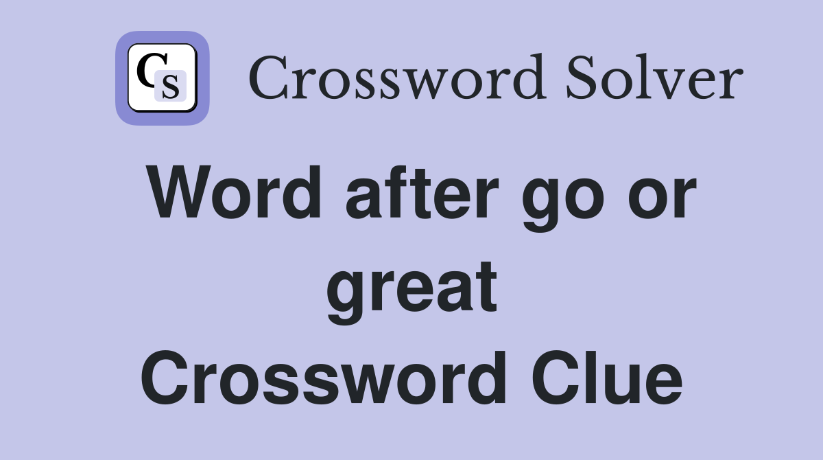 Word after go or great Crossword Clue