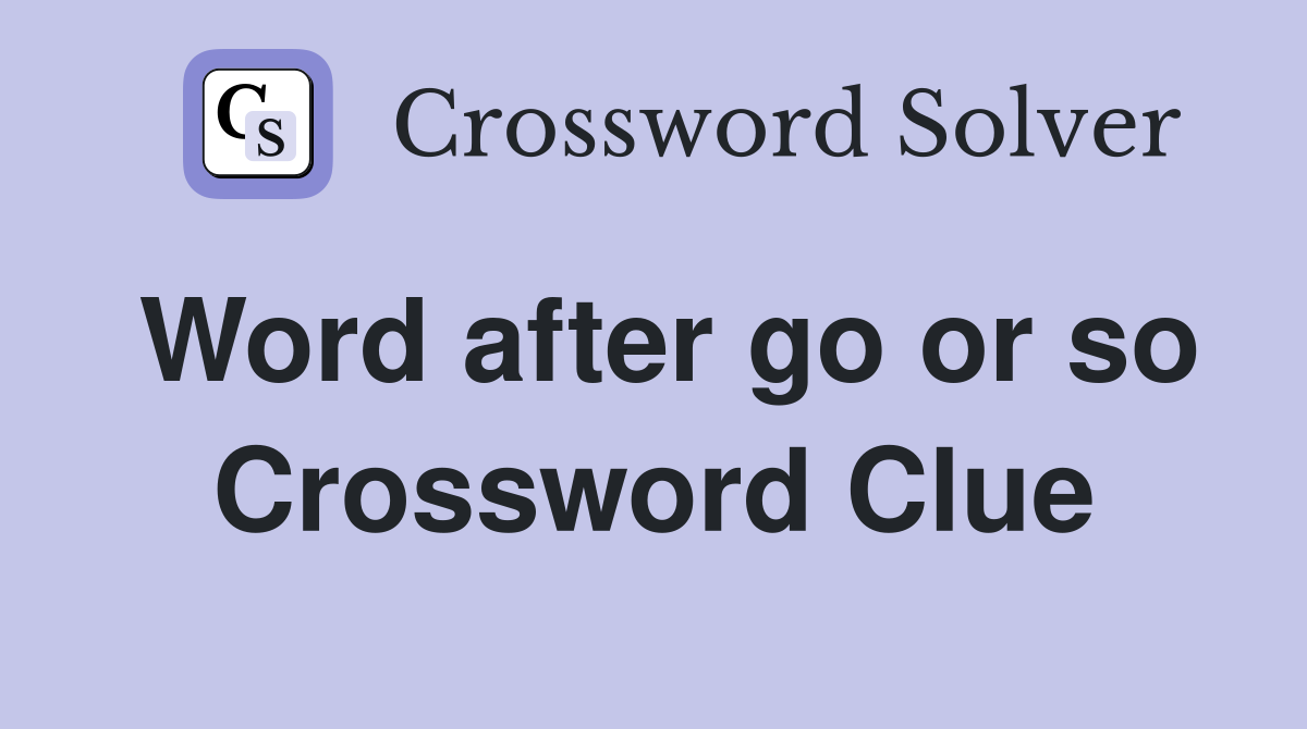 Word after go or so Crossword Clue