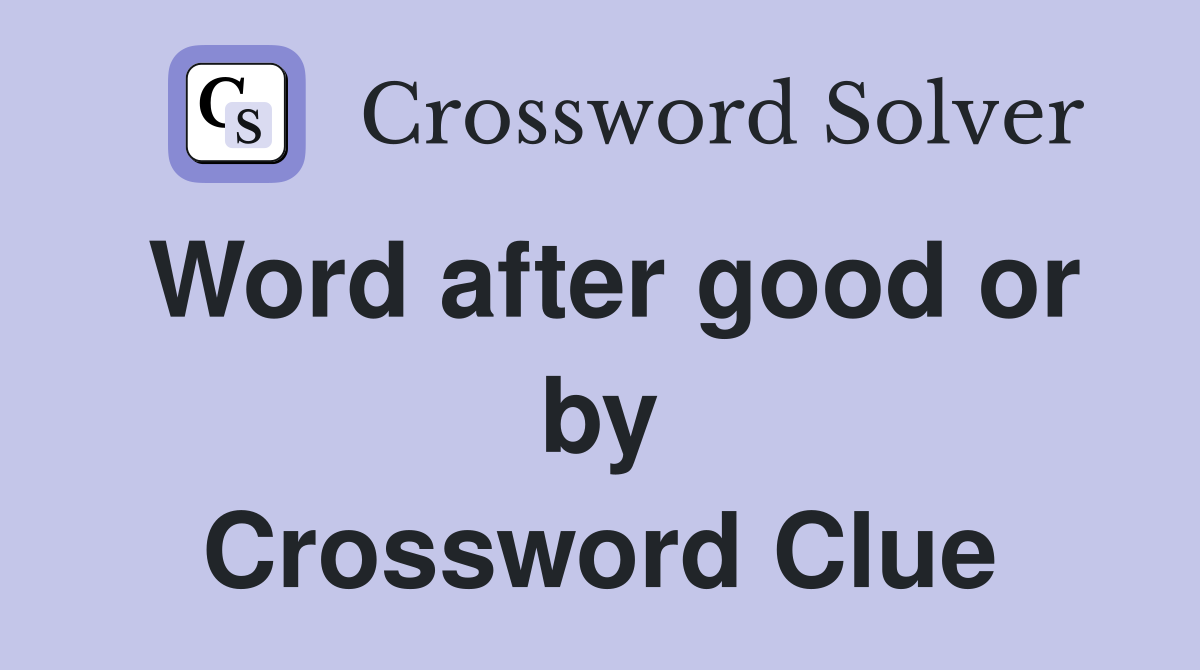 Word after good or by Crossword Clue