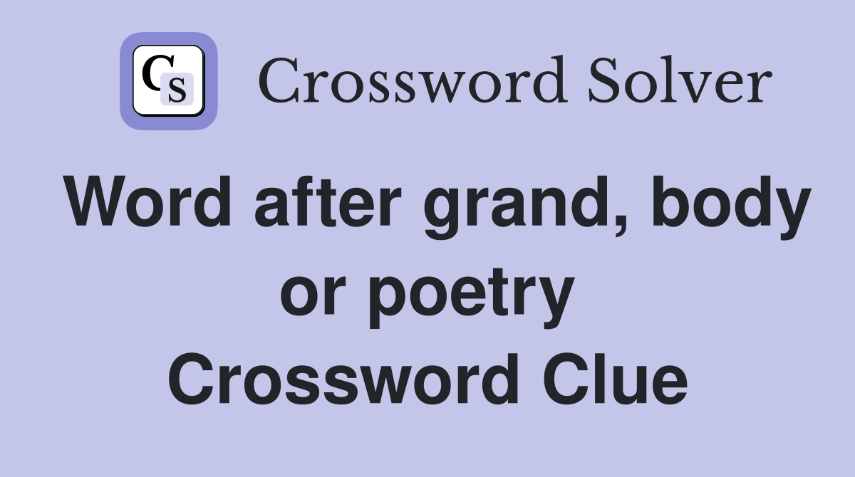 Word after grand, body or poetry Crossword Clue