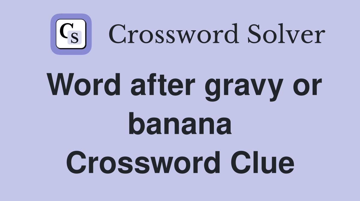 Word after gravy or banana Crossword Clue