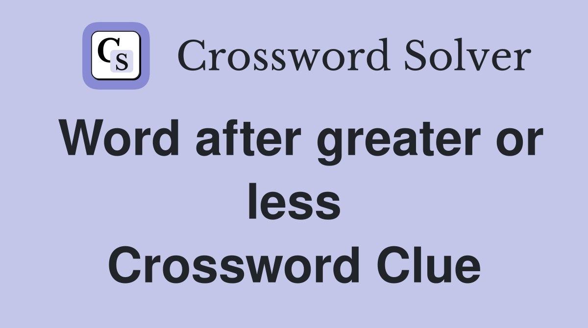 Word after greater or less Crossword Clue