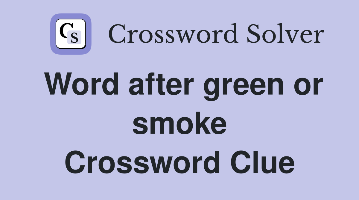Word after green or smoke Crossword Clue