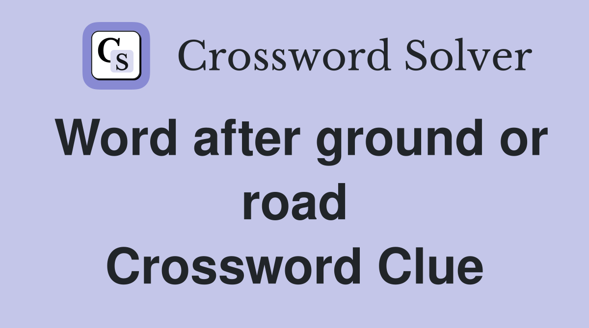 Word after ground or road Crossword Clue