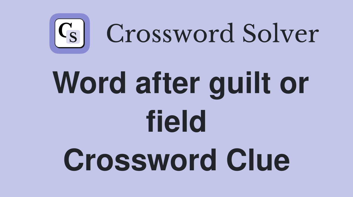 Word after guilt or field Crossword Clue
