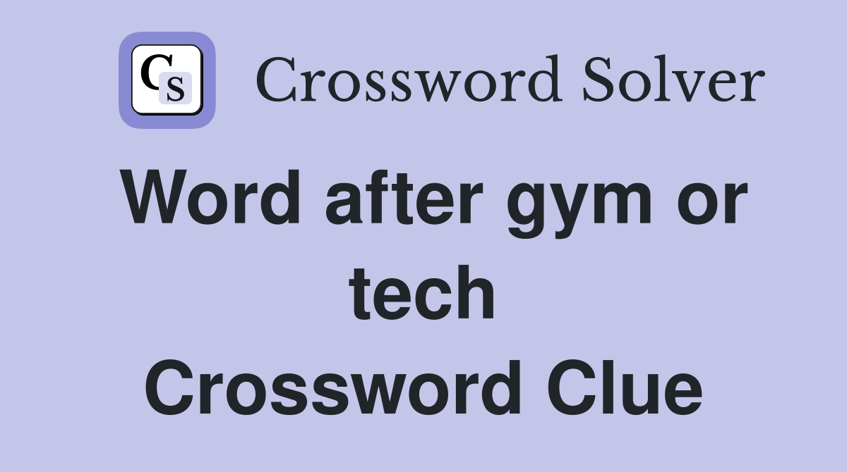 Word after gym or tech Crossword Clue