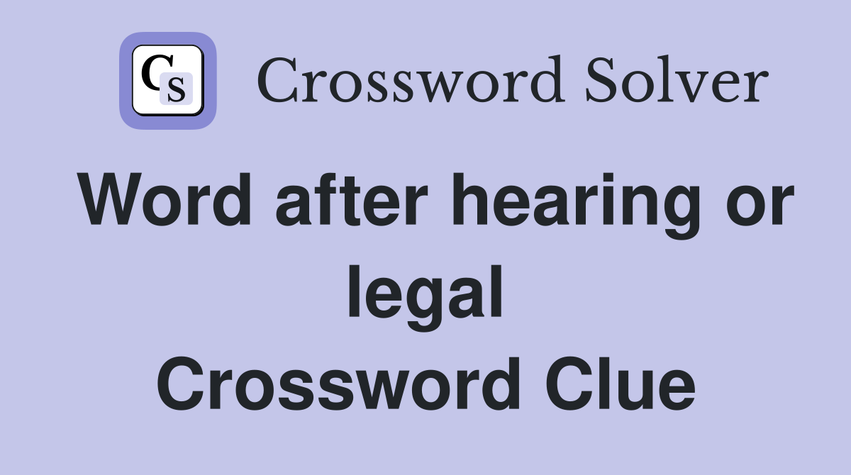 Word after hearing or legal Crossword Clue