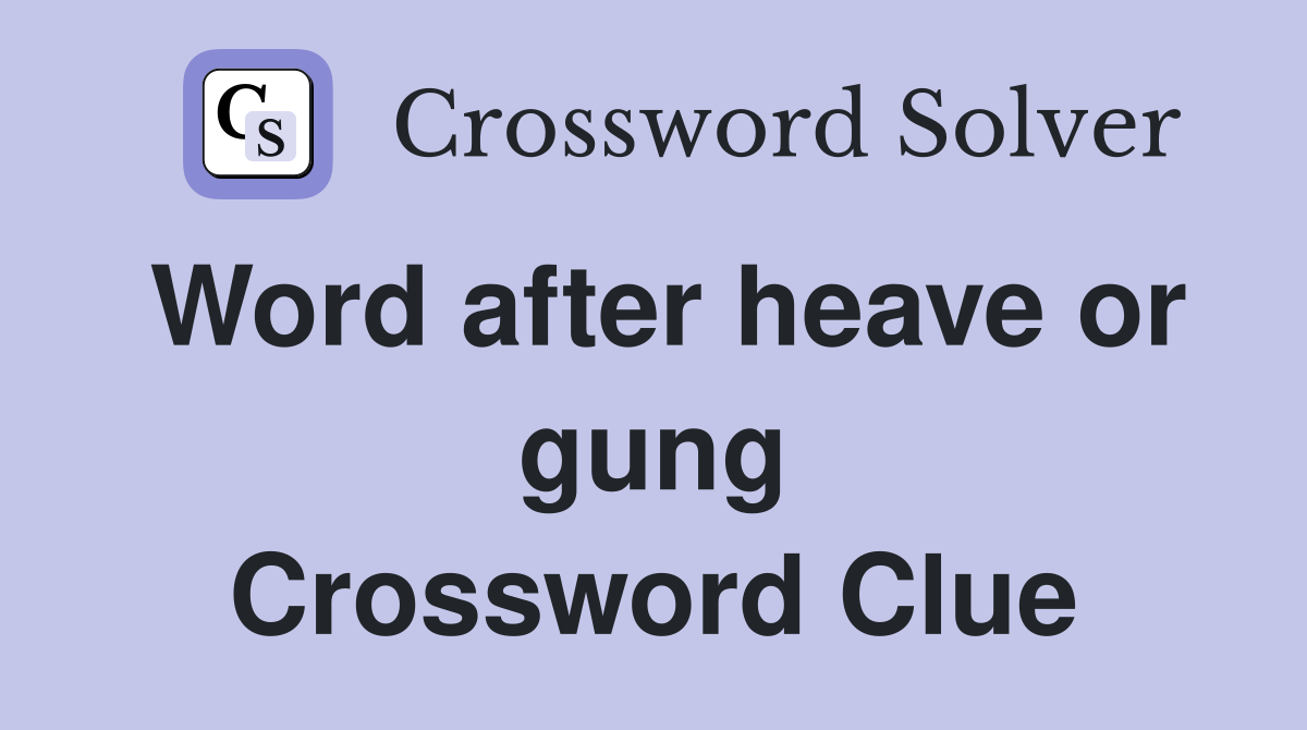 Word after heave or gung Crossword Clue