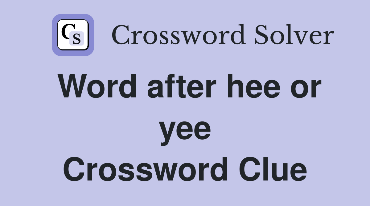 Word after hee or yee Crossword Clue