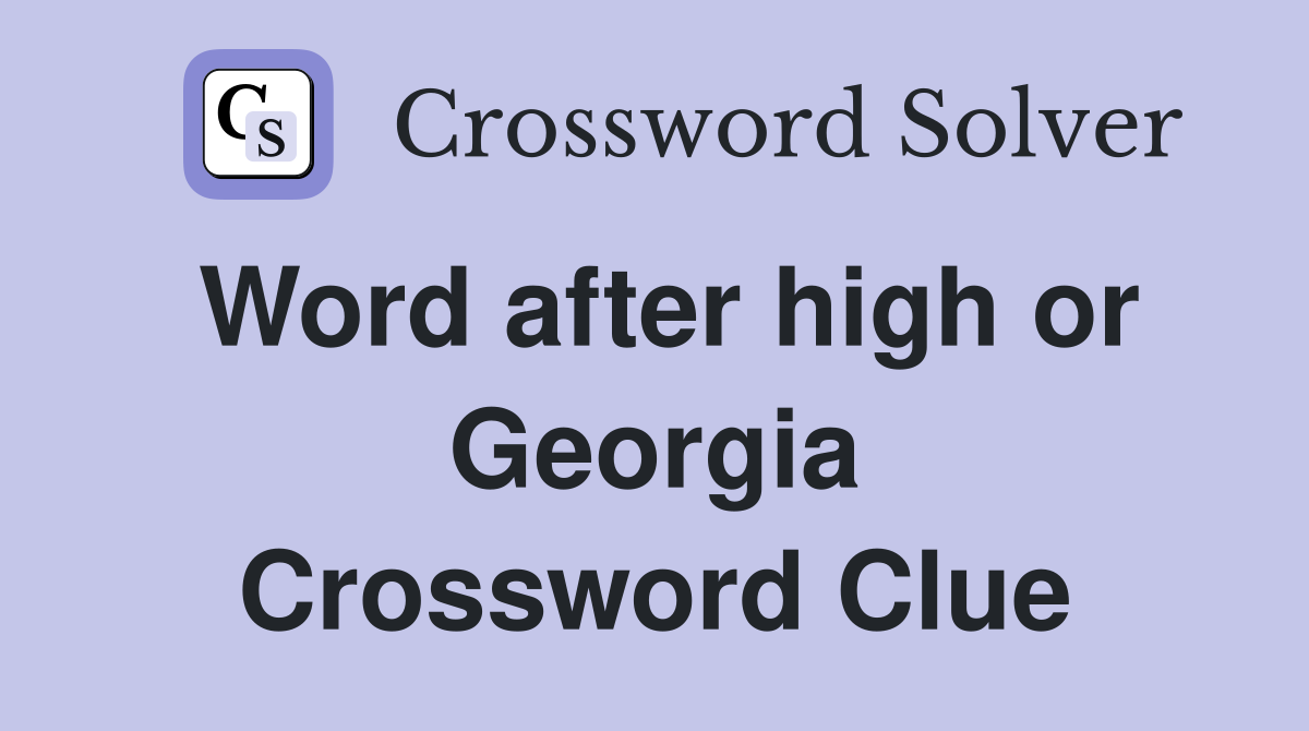 Word after high or Georgia Crossword Clue