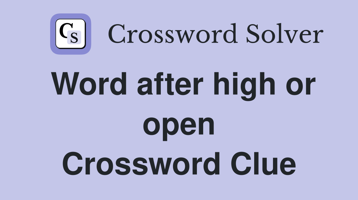 Word after high or open Crossword Clue