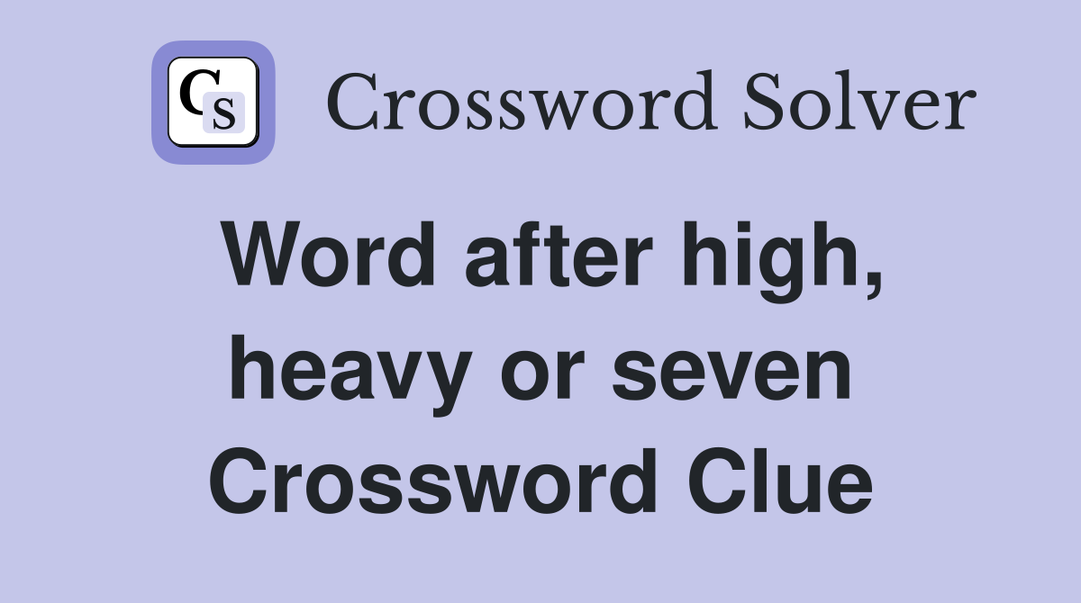 Word after high, heavy or seven Crossword Clue