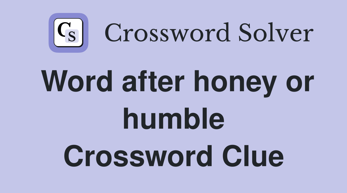 Word after honey or humble Crossword Clue