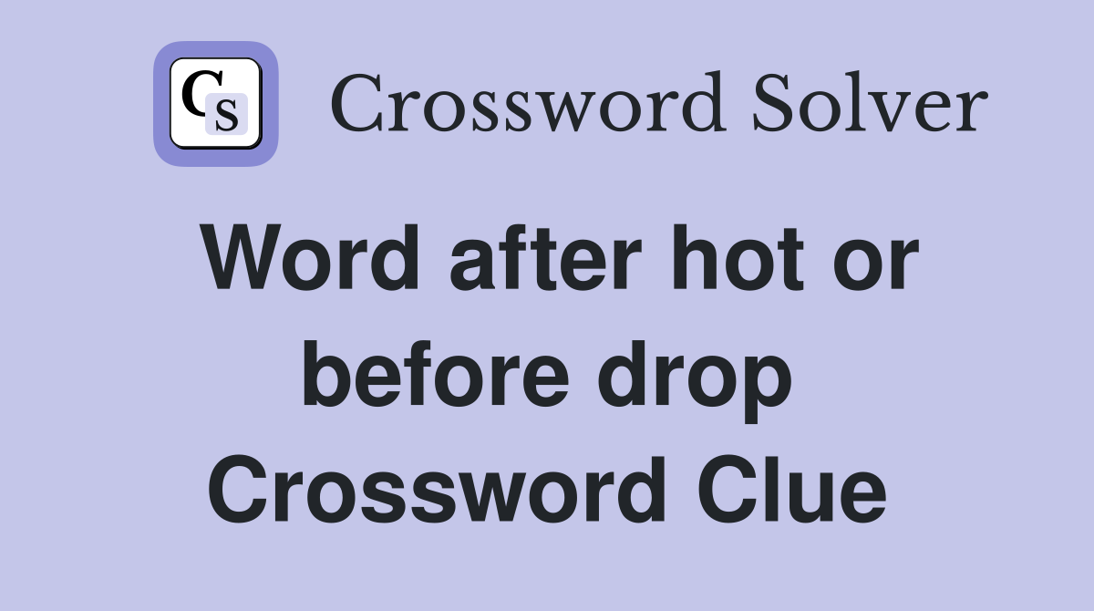 Word after hot or before drop Crossword Clue