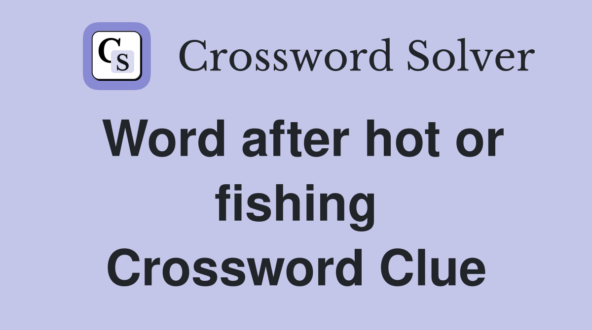 Word after hot or fishing Crossword Clue