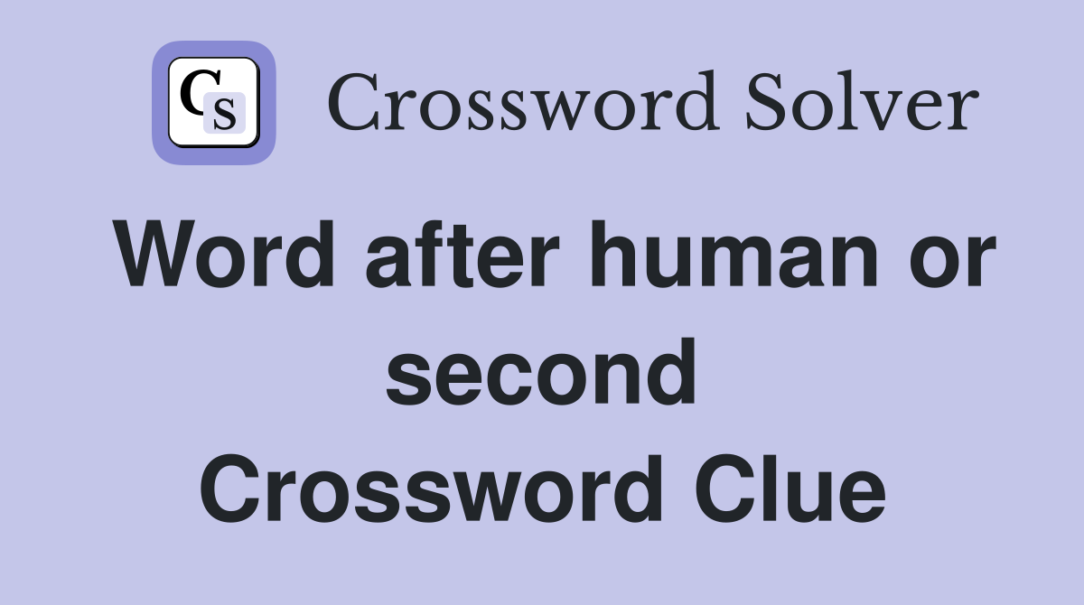 Word after human or second Crossword Clue