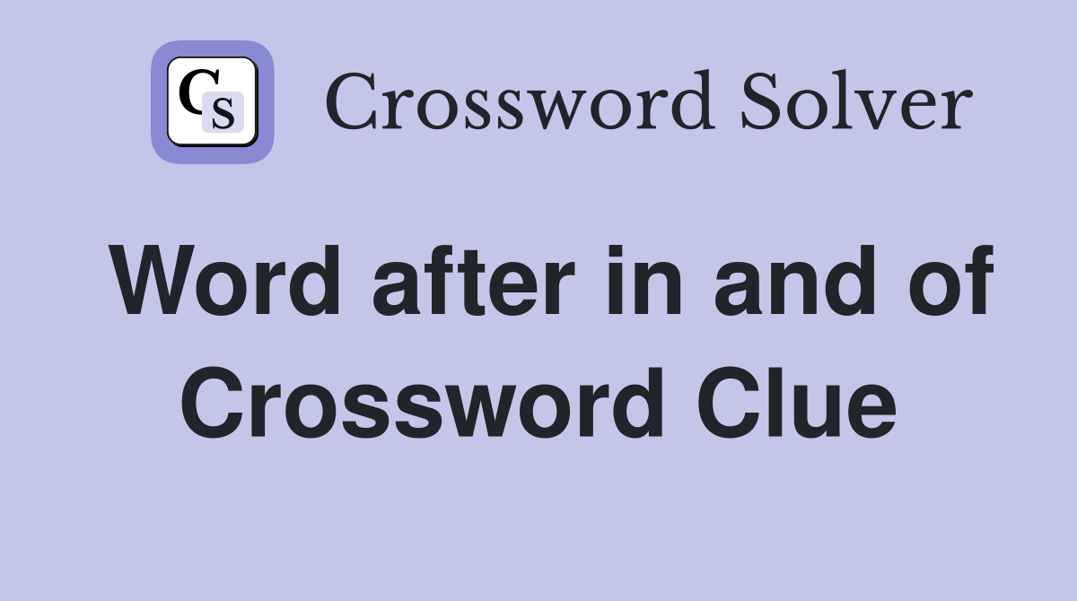 Word after in and of Crossword Clue