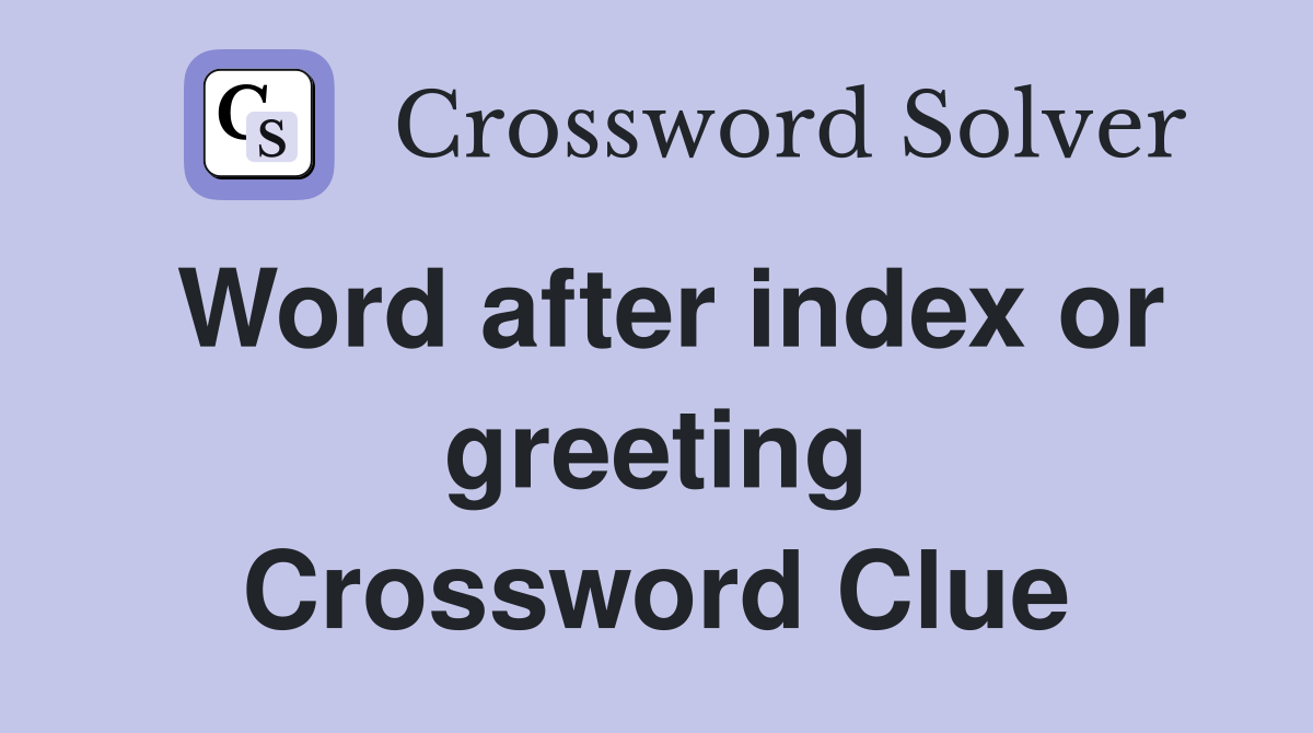 Word after index or greeting Crossword Clue
