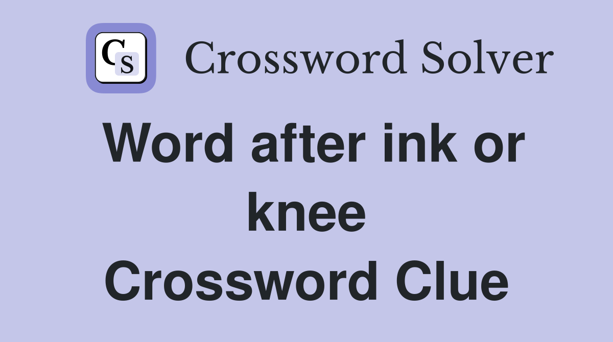Word after ink or knee Crossword Clue