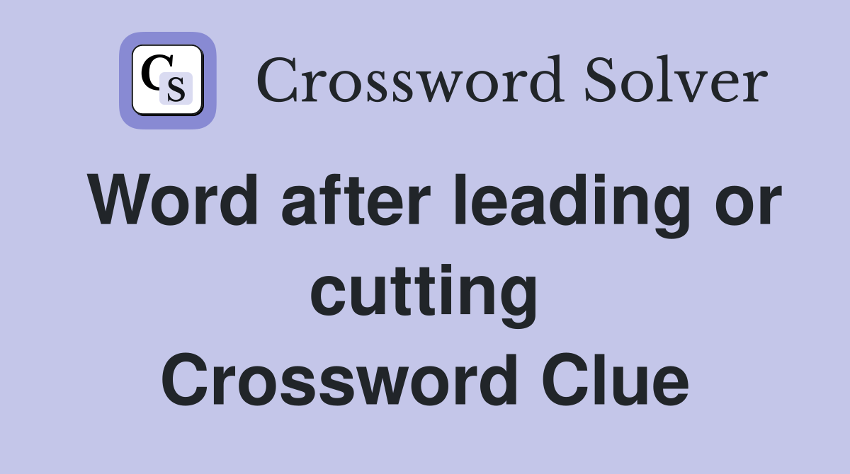 Word after leading or cutting Crossword Clue