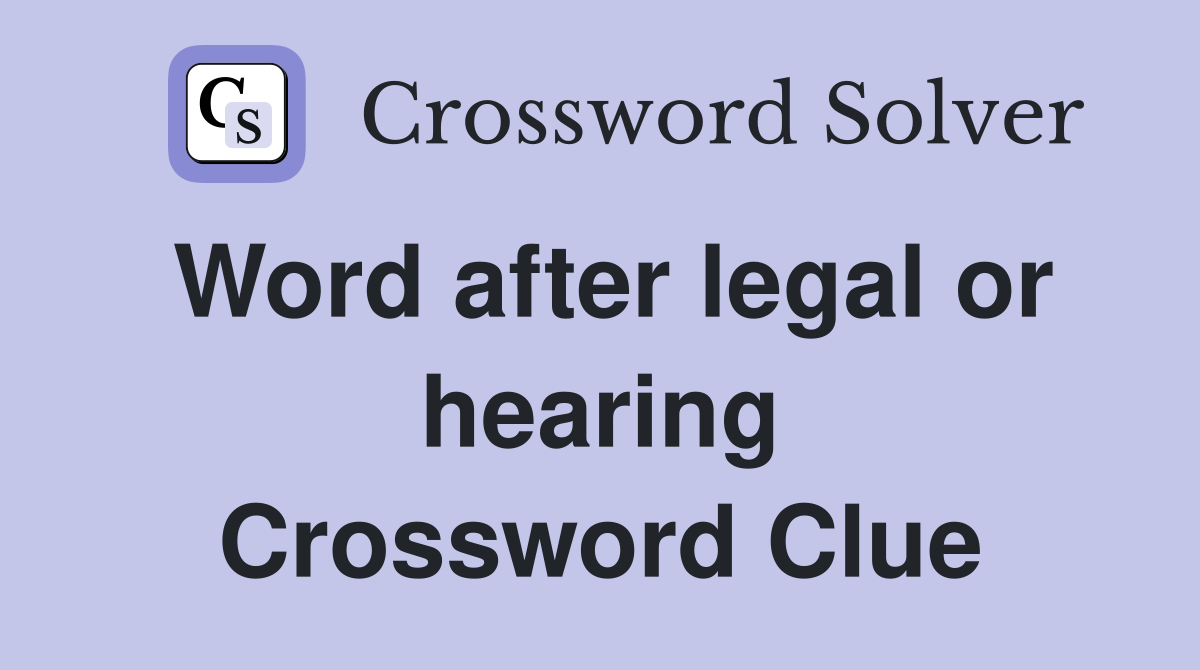 Word after legal or hearing Crossword Clue