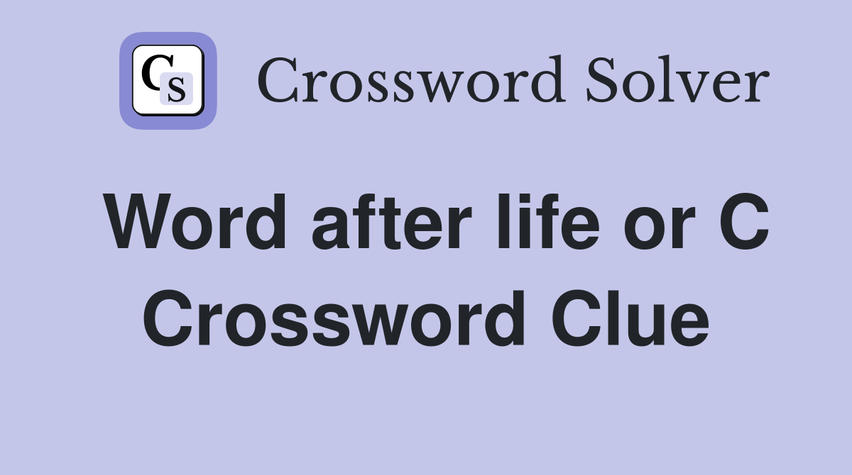 Word after life or C Crossword Clue