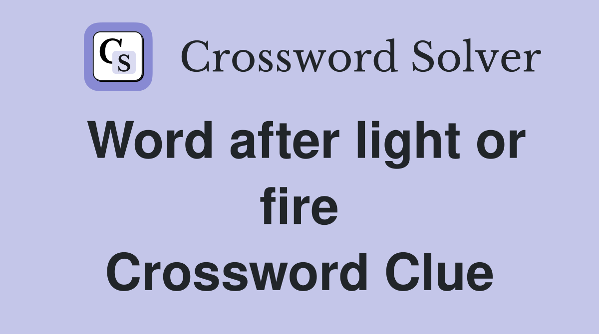 Word after light or fire Crossword Clue