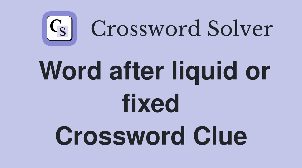 Word after liquid or fixed Crossword Clue