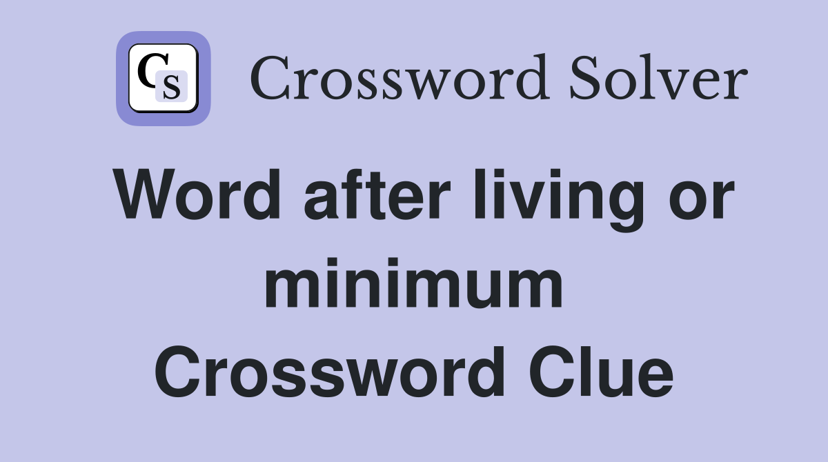Word after living or minimum Crossword Clue