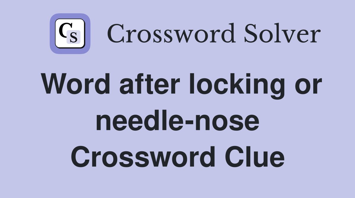 Word after locking or needle-nose Crossword Clue