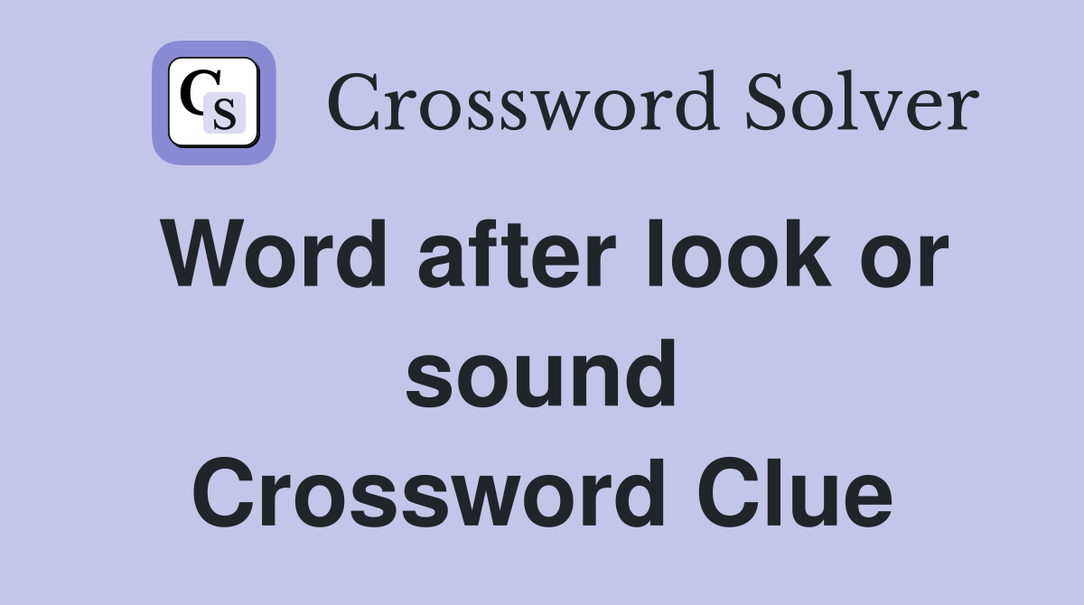 Word after look or sound Crossword Clue
