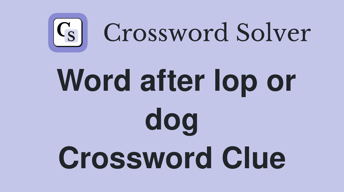 Word after lop or dog Crossword Clue