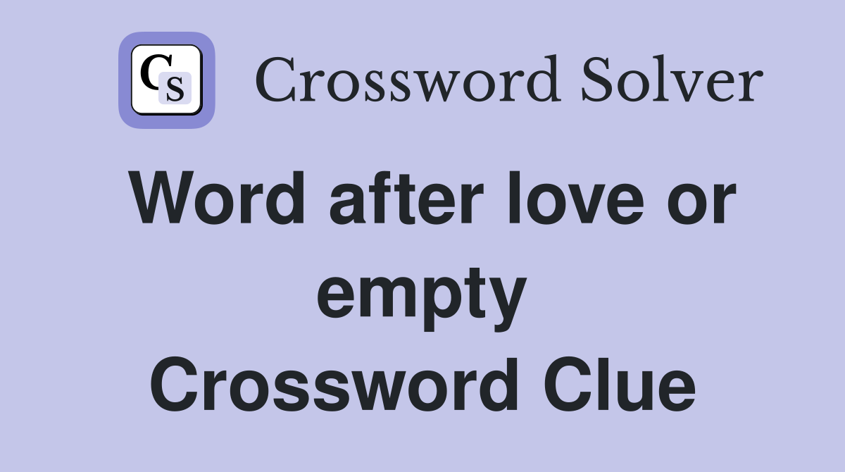 Word after love or empty Crossword Clue