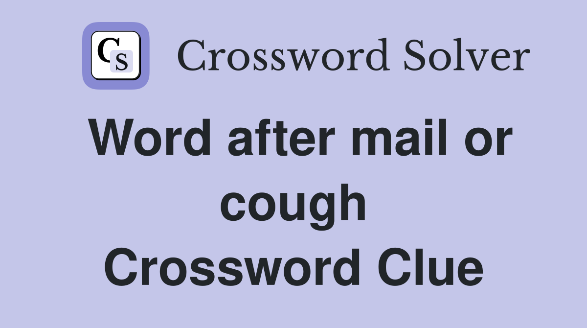 Word after mail or cough Crossword Clue