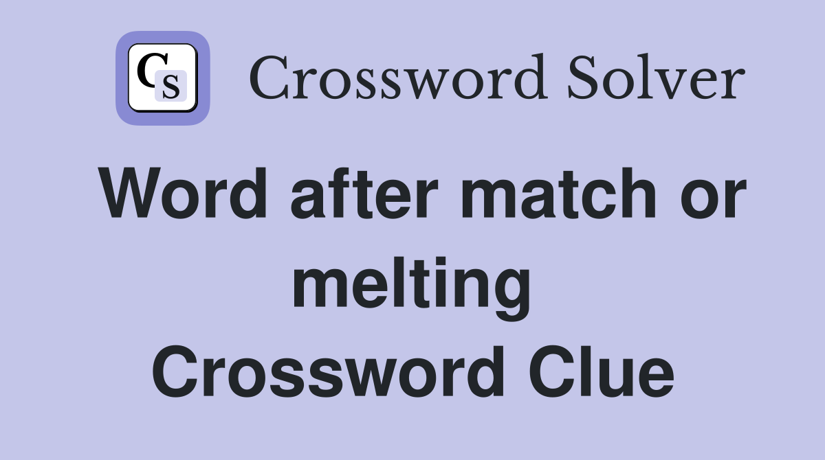 Word after match or melting Crossword Clue