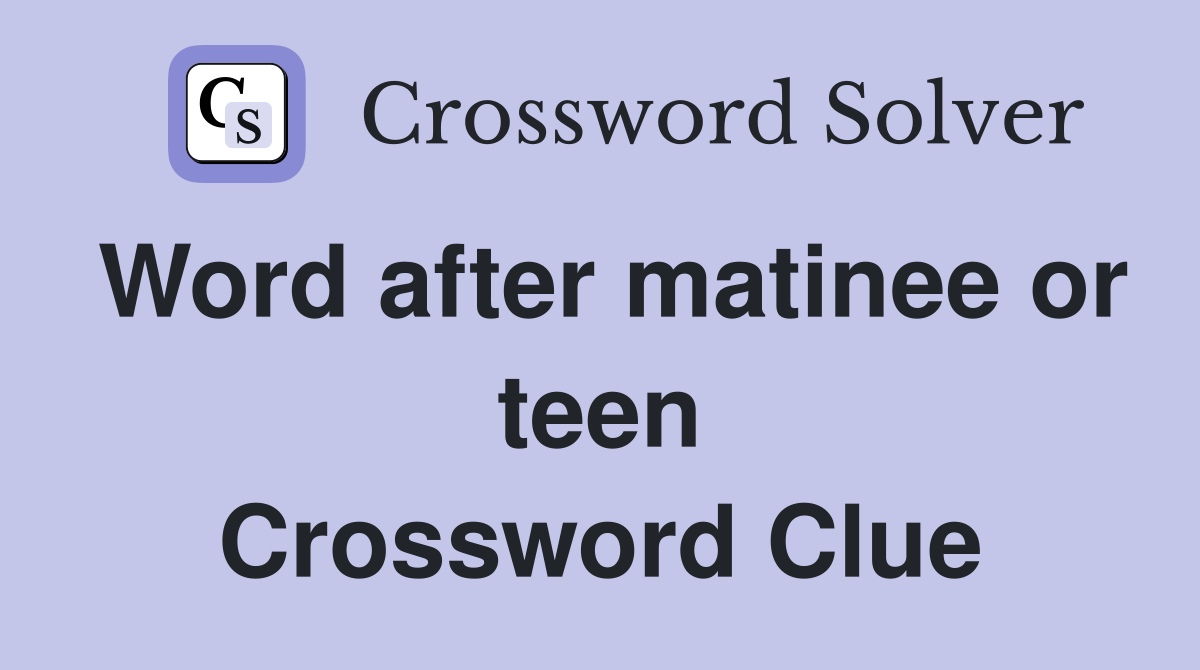 Word after matinee or teen Crossword Clue