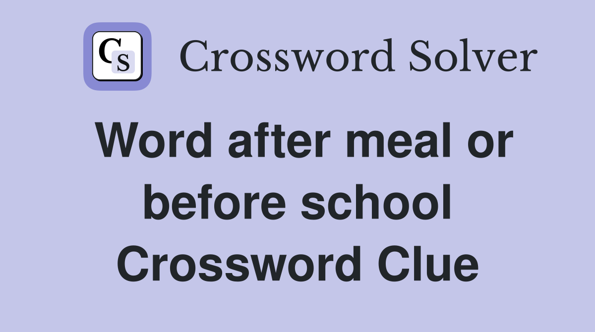 Word after meal or before school Crossword Clue
