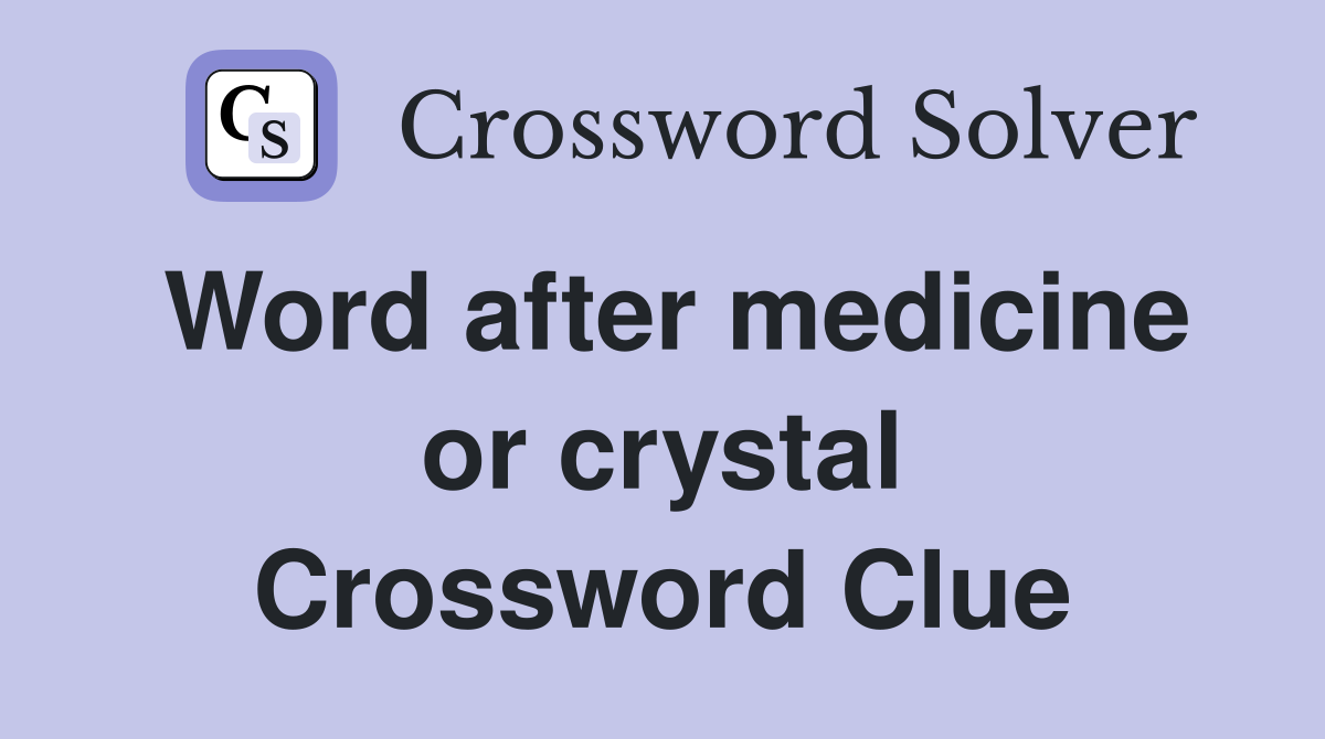 Word after medicine or crystal Crossword Clue
