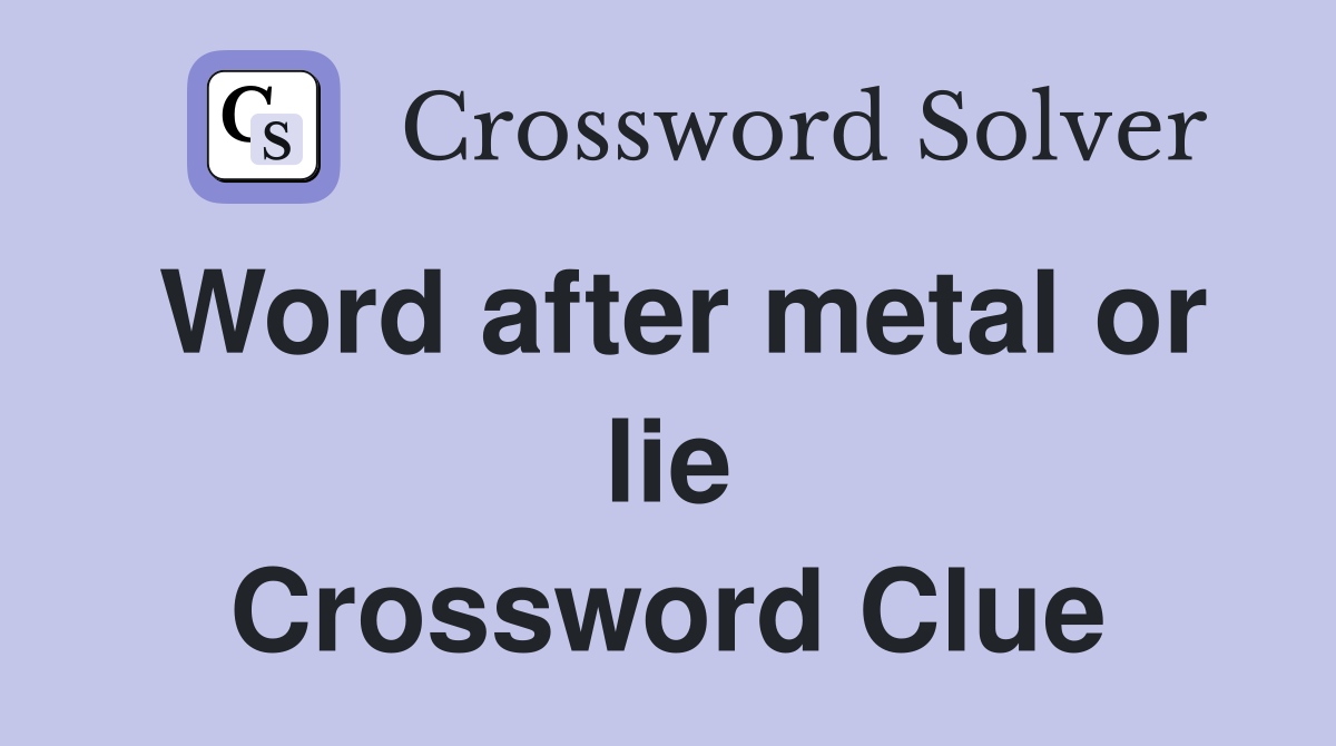 Word after metal or lie Crossword Clue