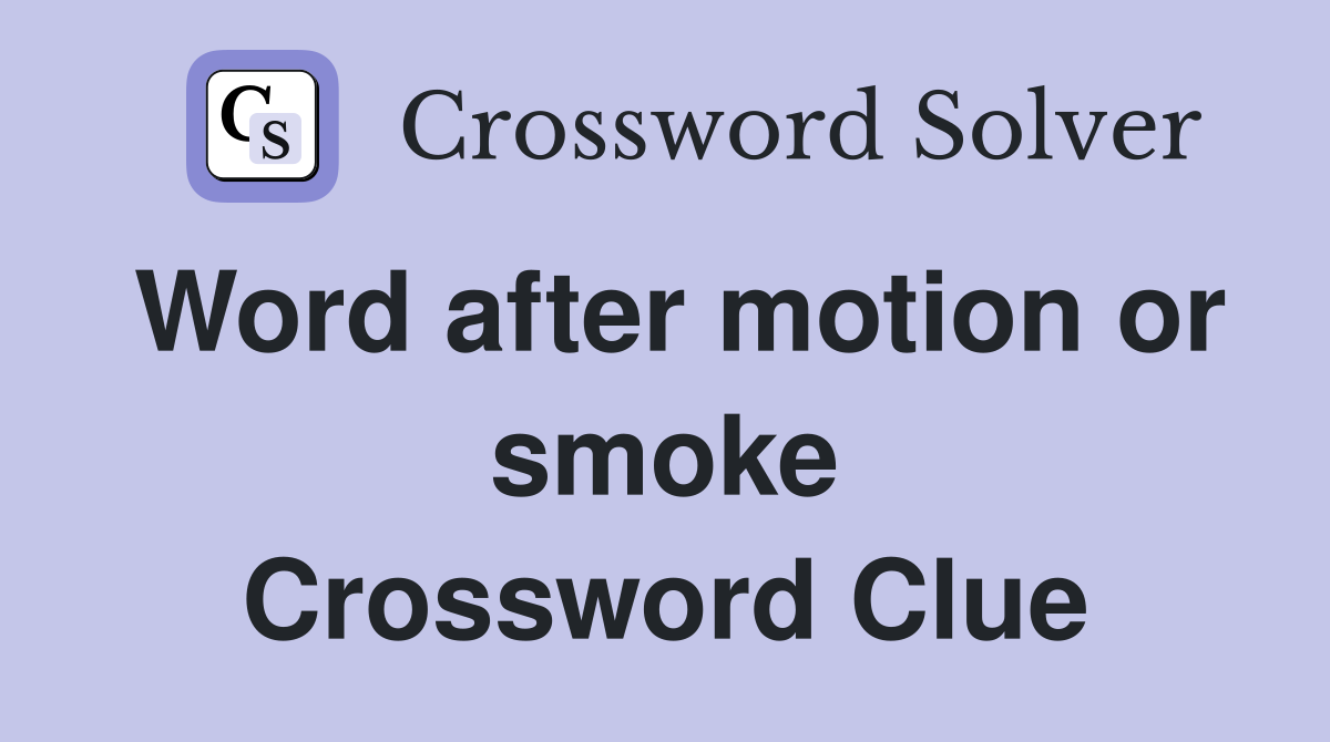 Word after motion or smoke Crossword Clue
