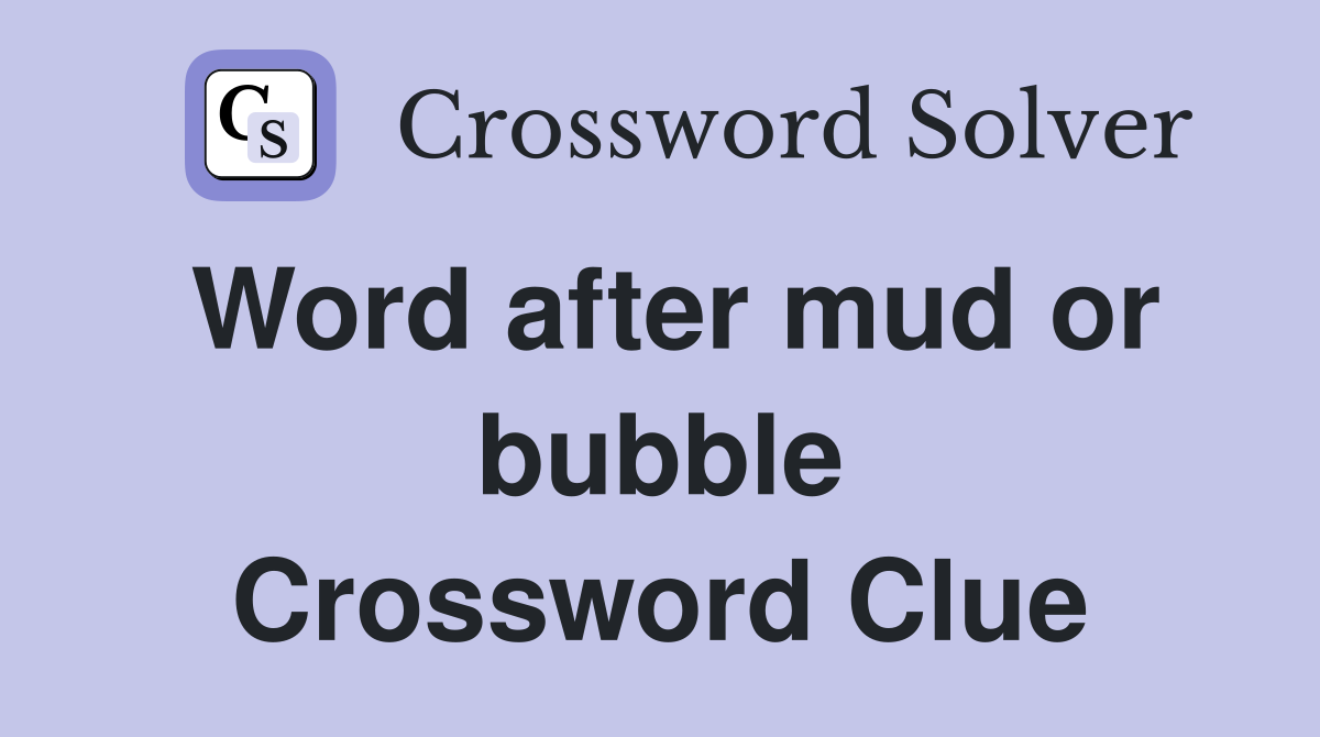 Word after mud or bubble Crossword Clue