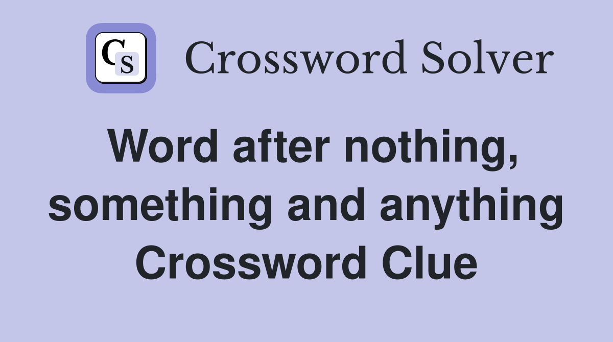 Word after nothing, something and anything Crossword Clue