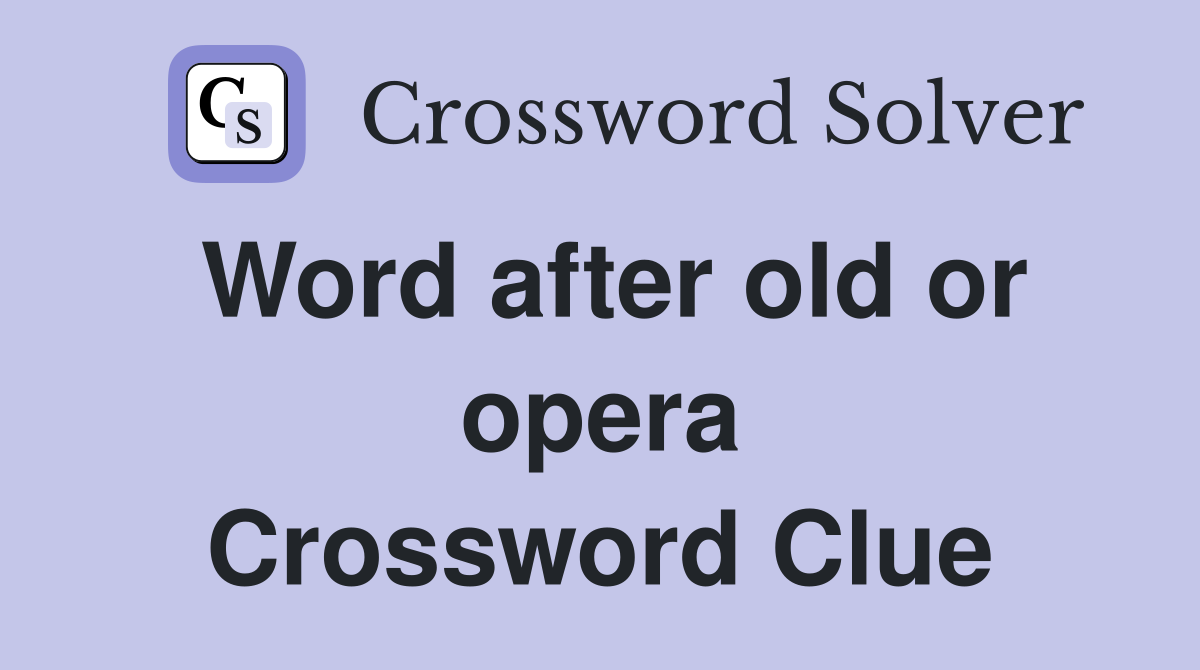 Word after old or opera Crossword Clue