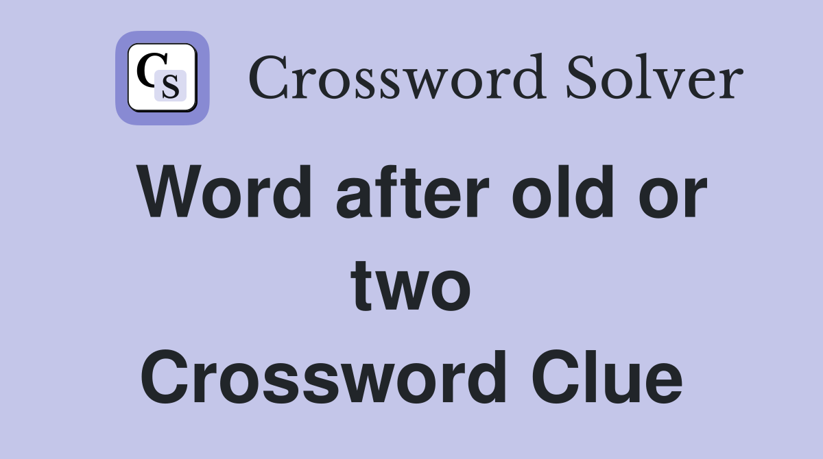 Word after old or two Crossword Clue