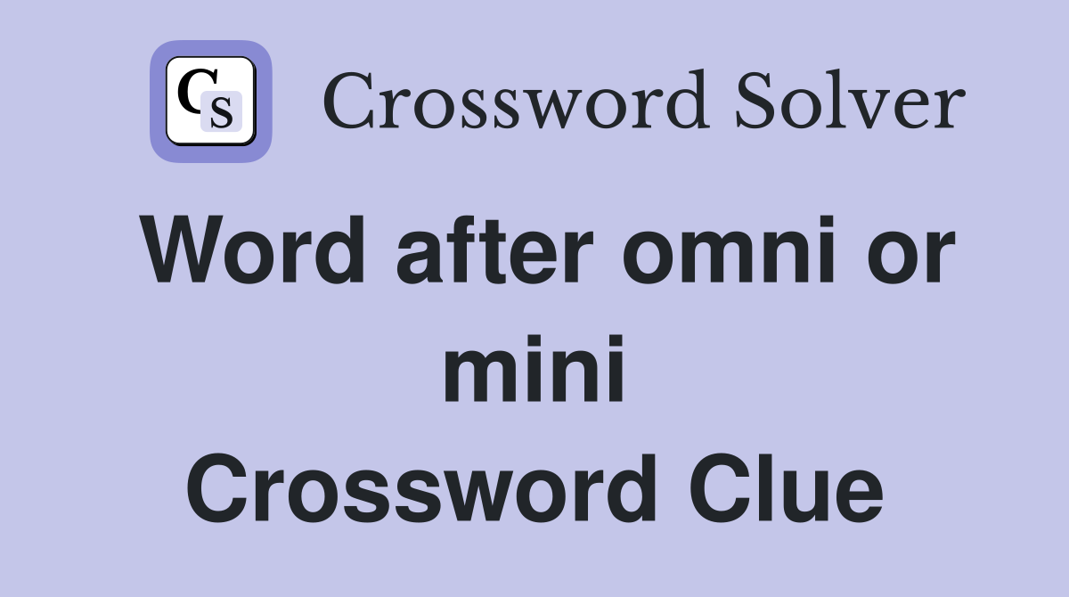Word after omni or mini Crossword Clue
